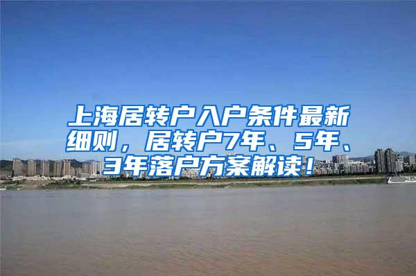 上海居转户入户条件最新细则，居转户7年、5年、3年落户方案解读！