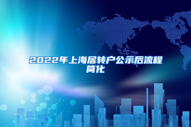 2022年上海居转户公示后流程简化