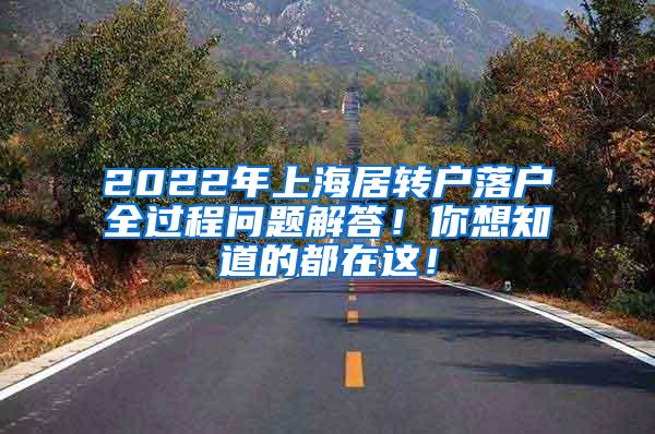 2022年上海居转户落户全过程问题解答！你想知道的都在这！