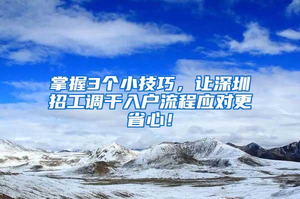 掌握3个小技巧，让深圳招工调干入户流程应对更省心！