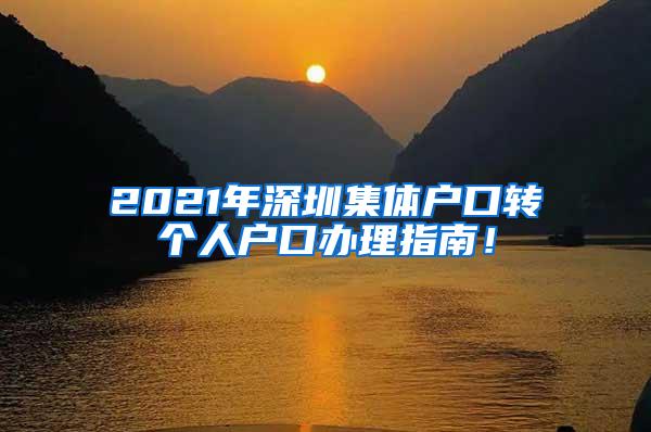 2021年深圳集体户口转个人户口办理指南！