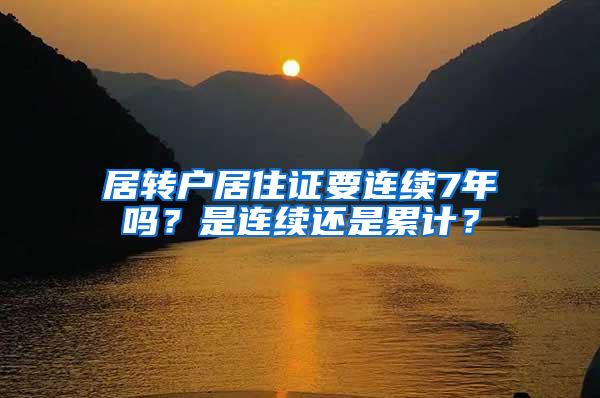 居转户居住证要连续7年吗？是连续还是累计？