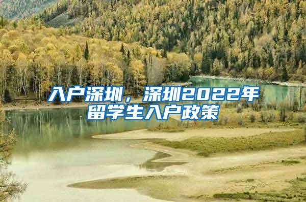 入户深圳，深圳2022年留学生入户政策