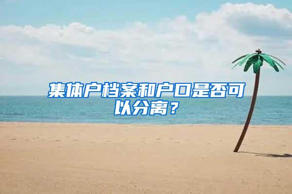 集体户档案和户口是否可以分离？