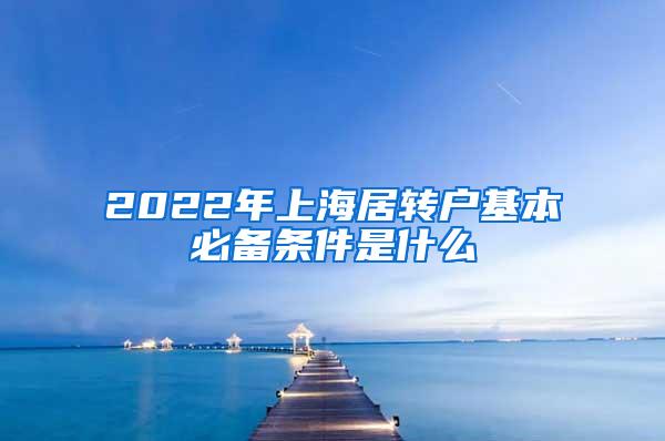 2022年上海居转户基本必备条件是什么