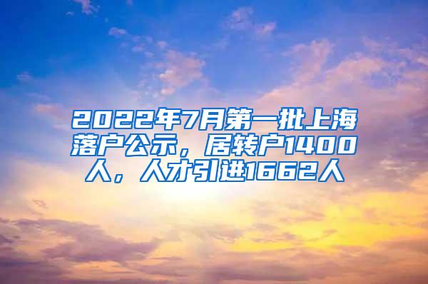 2022年7月第一批上海落户公示，居转户1400人，人才引进1662人