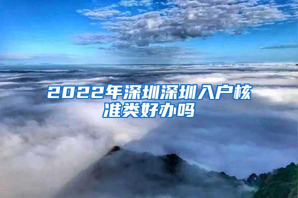 2022年深圳深圳入户核准类好办吗