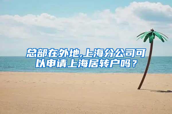 总部在外地,上海分公司可以申请上海居转户吗？