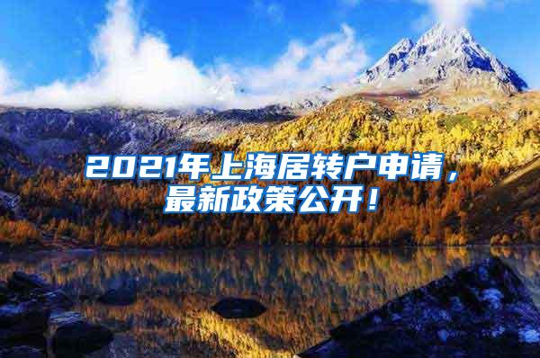 2021年上海居转户申请，最新政策公开！