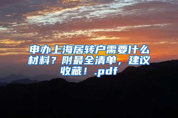 申办上海居转户需要什么材料？附最全清单，建议收藏！.pdf