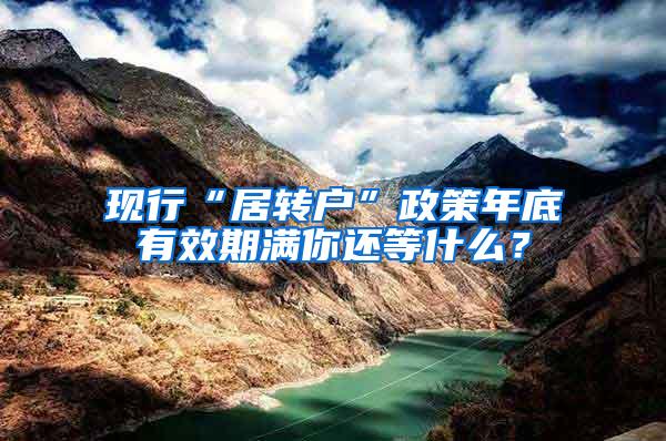 现行“居转户”政策年底有效期满你还等什么？