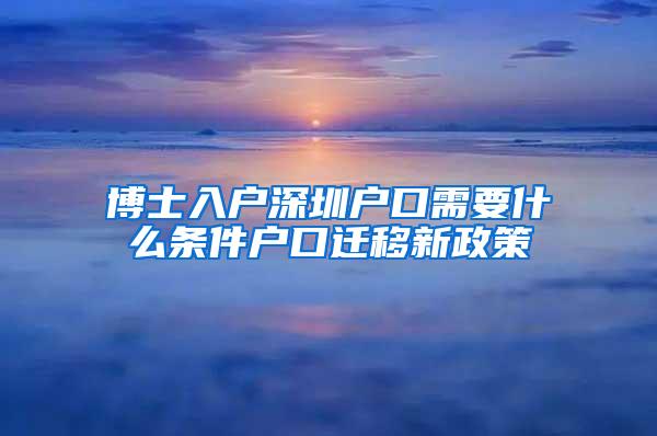 博士入户深圳户口需要什么条件户口迁移新政策