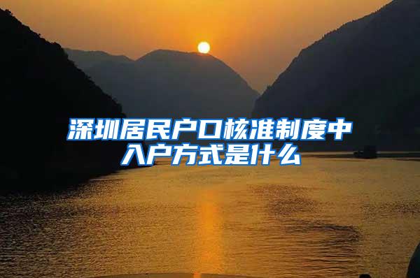 深圳居民户口核准制度中入户方式是什么