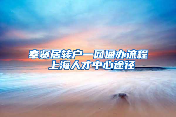 奉贤居转户一网通办流程 上海人才中心途径