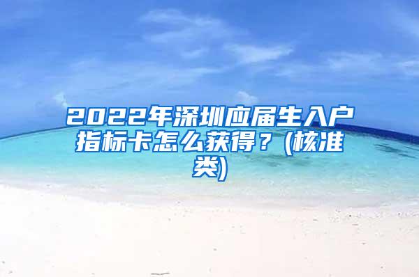 2022年深圳应届生入户指标卡怎么获得？(核准类)