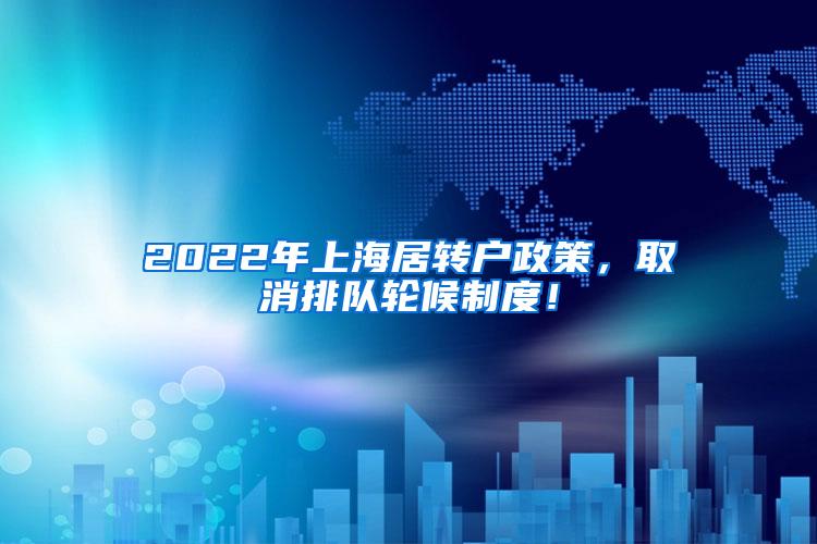 2022年上海居转户政策，取消排队轮候制度！