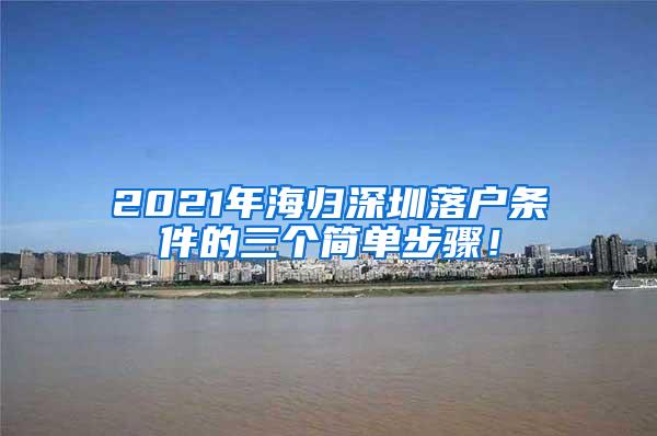 2021年海归深圳落户条件的三个简单步骤！