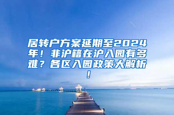 居转户方案延期至2024年！非沪籍在沪入园有多难？各区入园政策大解析！