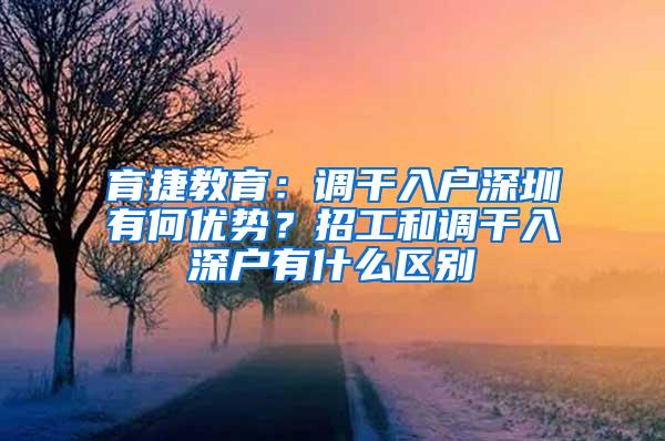 育捷教育：调干入户深圳有何优势？招工和调干入深户有什么区别