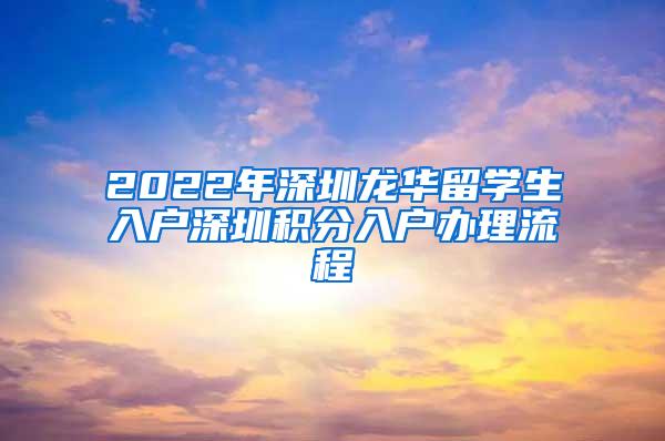 2022年深圳龙华留学生入户深圳积分入户办理流程