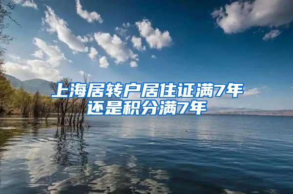 上海居转户居住证满7年还是积分满7年