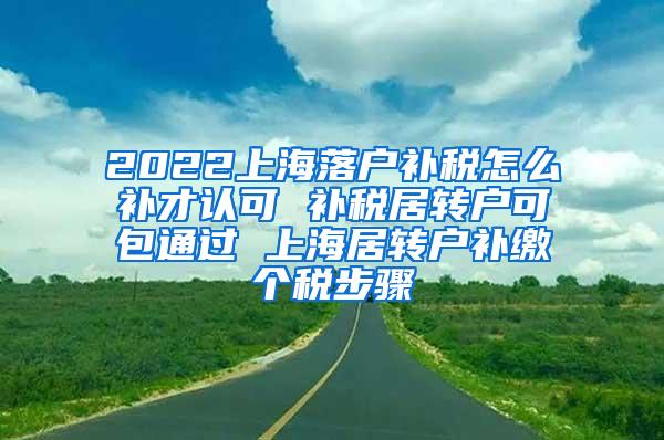 2022上海落户补税怎么补才认可 补税居转户可包通过 上海居转户补缴个税步骤