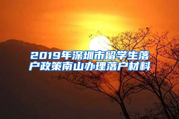 2019年深圳市留学生落户政策南山办理落户材料