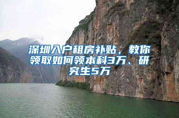 深圳入户租房补贴，教你领取如何领本科3万、研究生5万