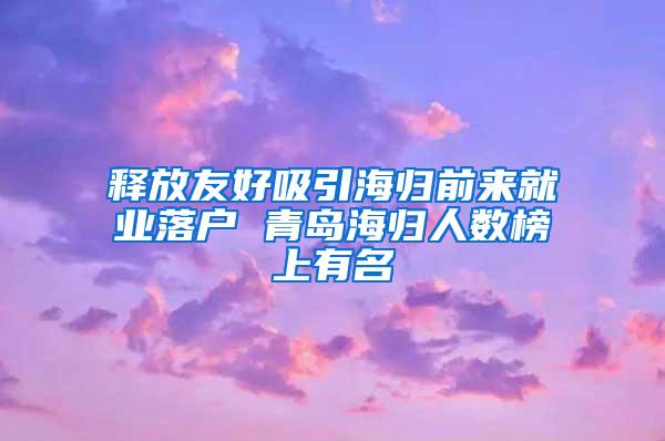 释放友好吸引海归前来就业落户 青岛海归人数榜上有名