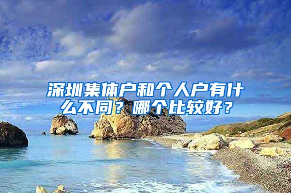 深圳集体户和个人户有什么不同？哪个比较好？