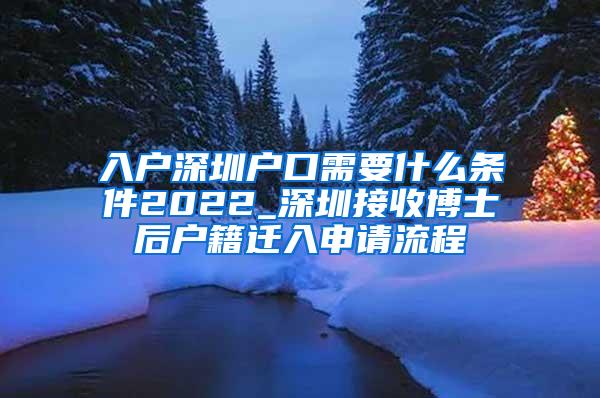 入户深圳户口需要什么条件2022_深圳接收博士后户籍迁入申请流程