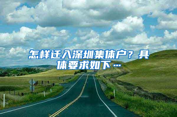 怎样迁入深圳集体户？具体要求如下…