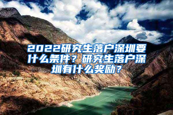 2022研究生落户深圳要什么条件？研究生落户深圳有什么奖励？