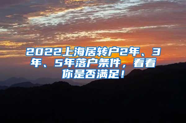 2022上海居转户2年、3年、5年落户条件，看看你是否满足！