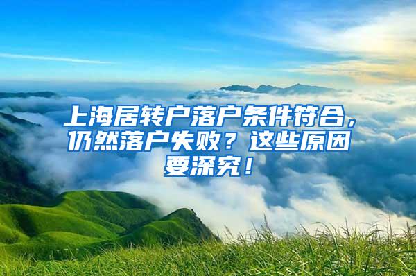 上海居转户落户条件符合，仍然落户失败？这些原因要深究！