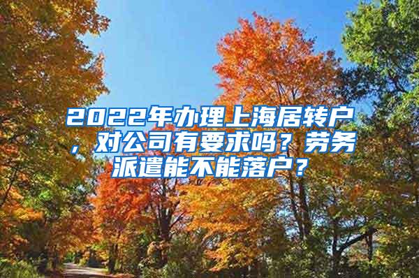 2022年办理上海居转户，对公司有要求吗？劳务派遣能不能落户？