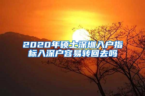 2020年硕士深圳入户指标入深户容易转回去吗