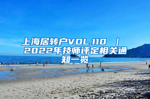 上海居转户VOL.110 ｜ 2022年技师评定相关通知一览