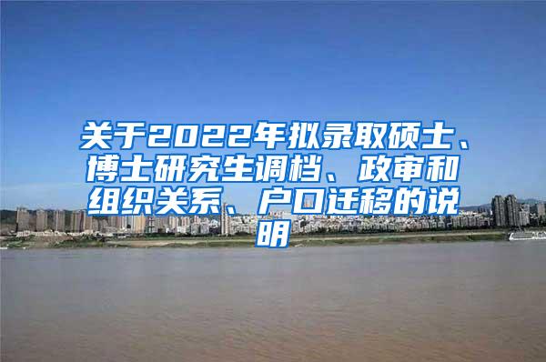 关于2022年拟录取硕士、博士研究生调档、政审和组织关系、户口迁移的说明