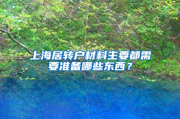 上海居转户材料主要都需要准备哪些东西？