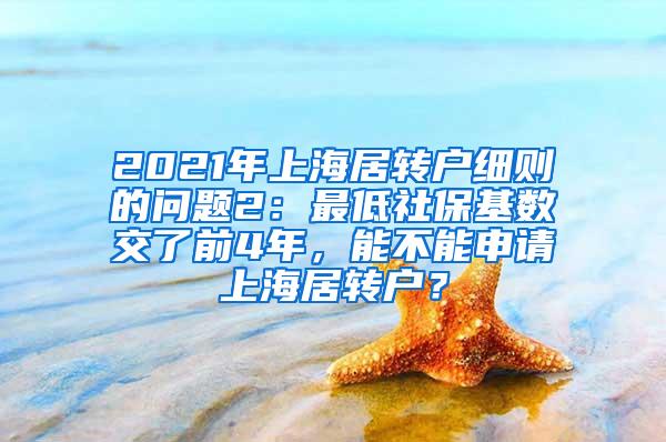 2021年上海居转户细则的问题2：最低社保基数交了前4年，能不能申请上海居转户？