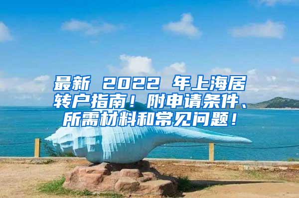 最新 2022 年上海居转户指南！附申请条件、所需材料和常见问题！