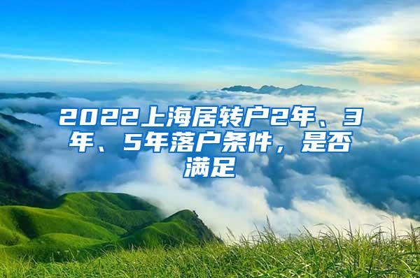 2022上海居转户2年、3年、5年落户条件，是否满足