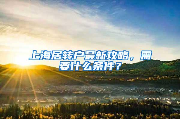 上海居转户最新攻略，需要什么条件？