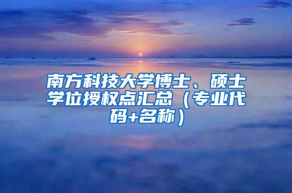 南方科技大学博士、硕士学位授权点汇总（专业代码+名称）