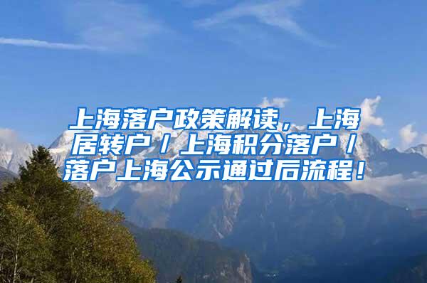 上海落户政策解读，上海居转户／上海积分落户／落户上海公示通过后流程！