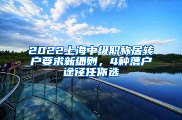 2022上海中级职称居转户要求新细则，4种落户途径任你选