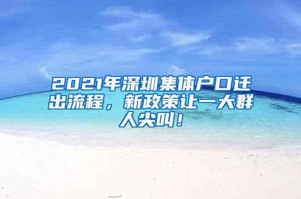 2021年深圳集体户口迁出流程，新政策让一大群人尖叫！