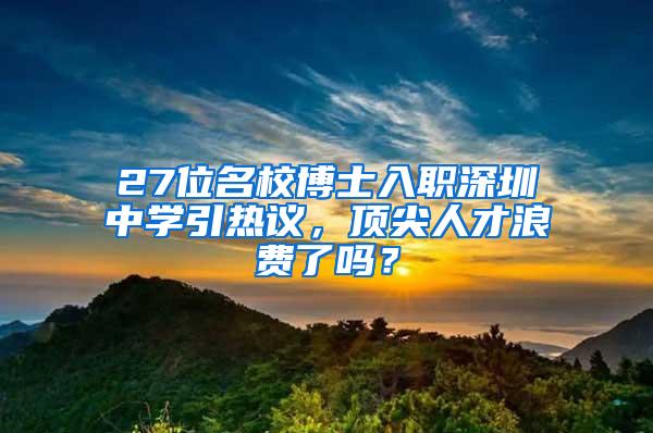 27位名校博士入职深圳中学引热议，顶尖人才浪费了吗？