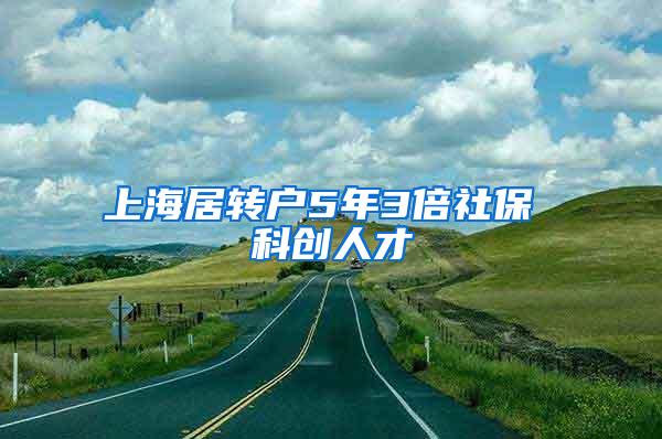 上海居转户5年3倍社保 科创人才